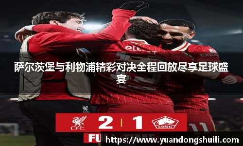 萨尔茨堡与利物浦精彩对决全程回放尽享足球盛宴
