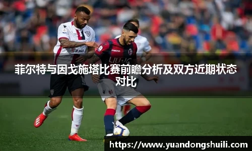 菲尔特与因戈施塔比赛前瞻分析及双方近期状态对比
