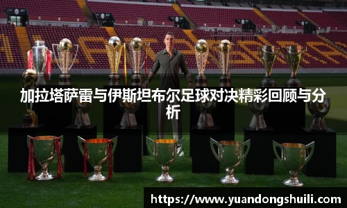 加拉塔萨雷与伊斯坦布尔足球对决精彩回顾与分析