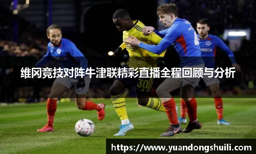 维冈竞技对阵牛津联精彩直播全程回顾与分析